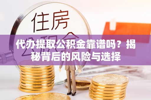 陕县代办提取公积金靠谱吗？揭秘背后的风险与选择