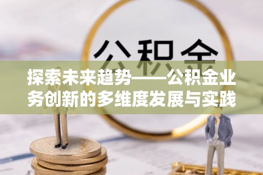 陕县探索未来趋势——公积金业务创新的多维度发展与实践