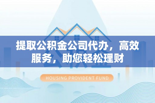 陕县提取公积金公司代办，高效服务，助您轻松理财