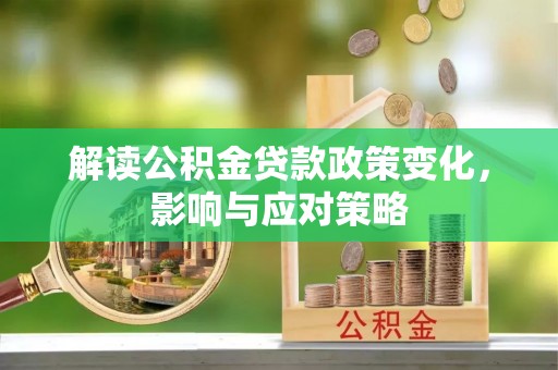 陕县解读公积金贷款政策变化，影响与应对策略