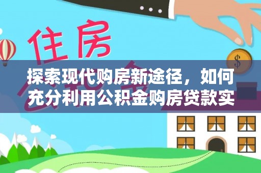 陕县探索现代购房新途径，如何充分利用公积金购房贷款实现置业梦想