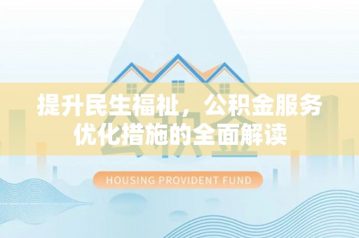 陕县提升民生福祉，公积金服务优化措施的全面解读