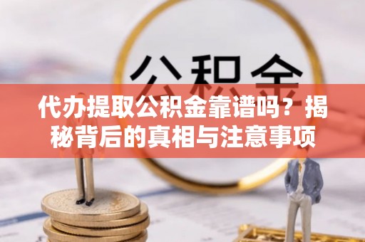 陕县代办提取公积金靠谱吗？揭秘背后的真相与注意事项
