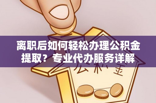 陕县离职后如何轻松办理公积金提取？专业代办服务详解