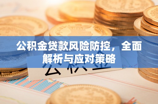 陕县公积金贷款风险防控，全面解析与应对策略