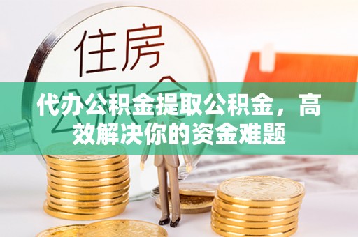 陕县代办公积金提取公积金，高效解决你的资金难题