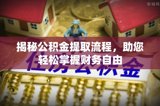 陕县揭秘公积金提取流程，助您轻松掌握财务自由