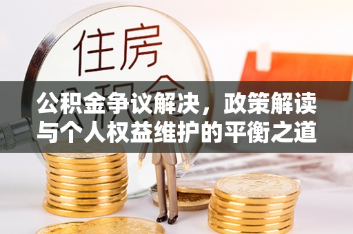 陕县公积金争议解决，政策解读与个人权益维护的平衡之道