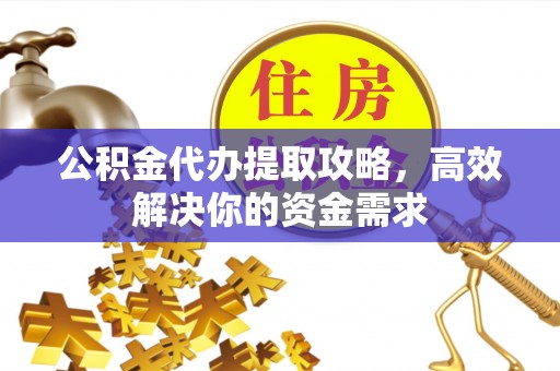 陕县公积金代办提取攻略，高效解决你的资金需求