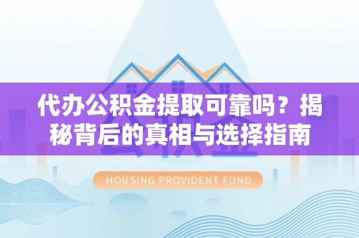 陕县代办公积金提取可靠吗？揭秘背后的真相与选择指南
