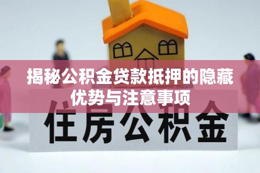 陕县揭秘公积金贷款抵押的隐藏优势与注意事项