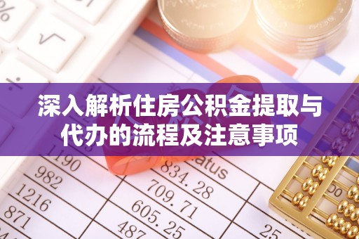 陕县深入解析住房公积金提取与代办的流程及注意事项