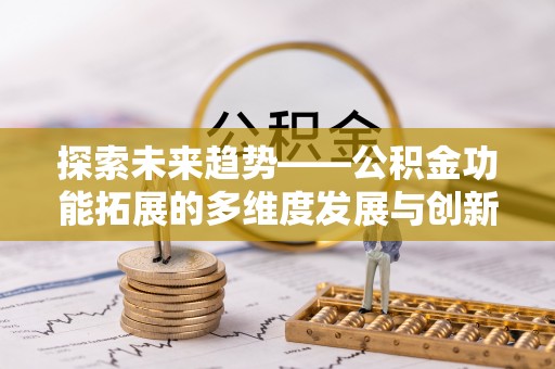 陕县探索未来趋势——公积金功能拓展的多维度发展与创新