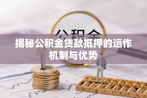 陕县揭秘公积金贷款抵押的运作机制与优势