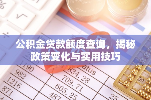 陕县公积金贷款额度查询，揭秘政策变化与实用技巧