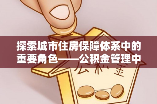 陕县探索城市住房保障体系中的重要角色——公积金管理中心
