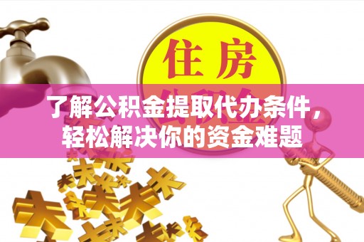 陕县了解公积金提取代办条件，轻松解决你的资金难题