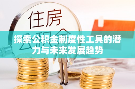 陕县探索公积金制度性工具的潜力与未来发展趋势