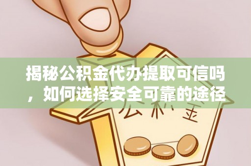 陕县揭秘公积金代办提取可信吗，如何选择安全可靠的途径