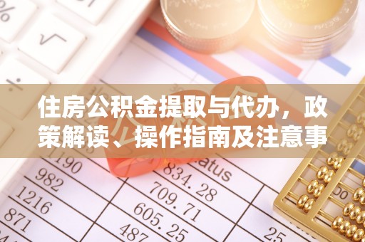 陕县住房公积金提取与代办，政策解读、操作指南及注意事项