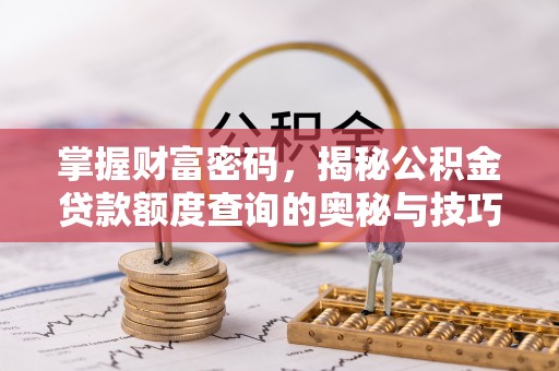 陕县掌握财富密码，揭秘公积金贷款额度查询的奥秘与技巧