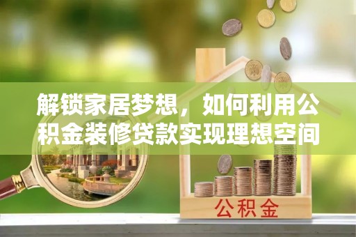 陕县解锁家居梦想，如何利用公积金装修贷款实现理想空间