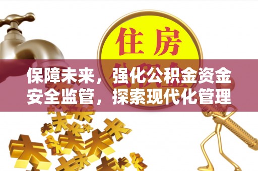 陕县保障未来，强化公积金资金安全监管，探索现代化管理新路径
