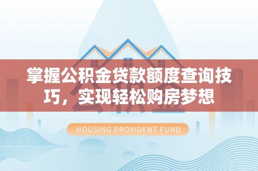 陕县掌握公积金贷款额度查询技巧，实现轻松购房梦想
