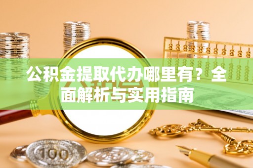 陕县公积金提取代办哪里有？全面解析与实用指南