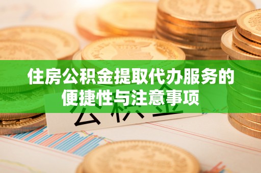 陕县住房公积金提取代办服务的便捷性与注意事项