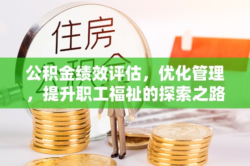 陕县公积金绩效评估，优化管理，提升职工福祉的探索之路