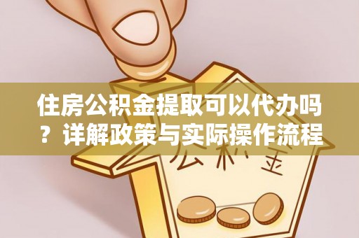 陕县住房公积金提取可以代办吗？详解政策与实际操作流程