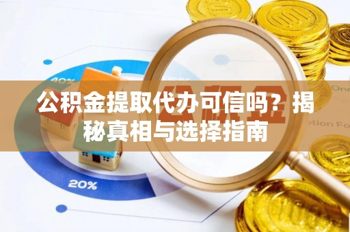 陕县公积金提取代办可信吗？揭秘真相与选择指南