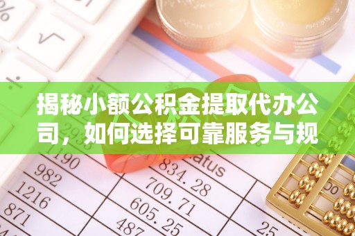 陕县揭秘小额公积金提取代办公司，如何选择可靠服务与规避风险