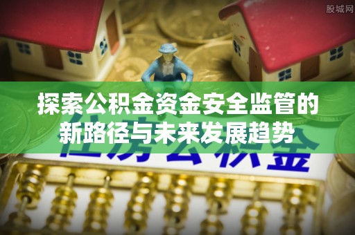 陕县探索公积金资金安全监管的新路径与未来发展趋势