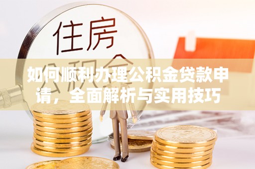 陕县如何顺利办理公积金贷款申请，全面解析与实用技巧