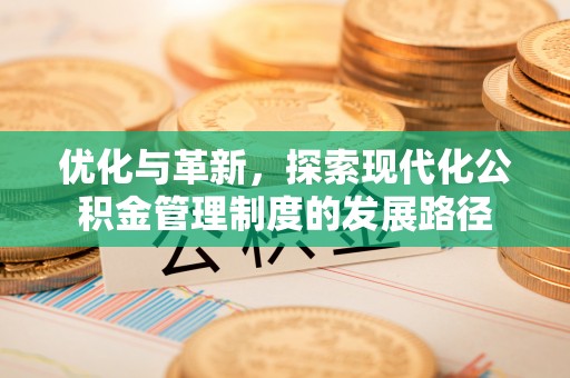 陕县优化与革新，探索现代化公积金管理制度的发展路径