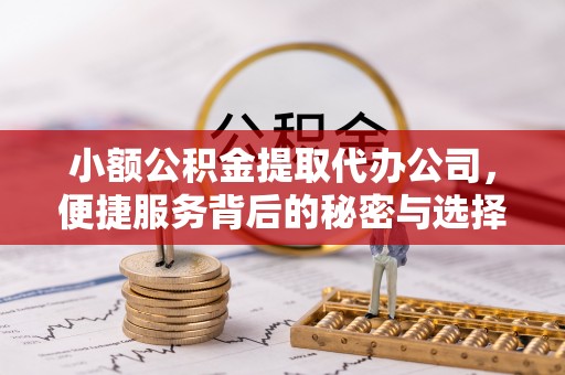 陕县小额公积金提取代办公司，便捷服务背后的秘密与选择指南