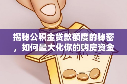 陕县揭秘公积金贷款额度的秘密，如何最大化你的购房资金