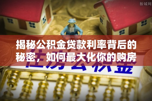 陕县揭秘公积金贷款利率背后的秘密，如何最大化你的购房优势