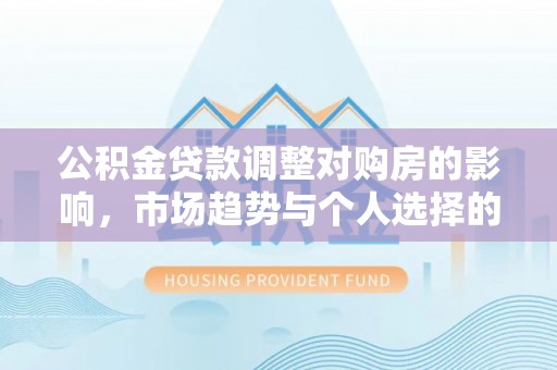 陕县公积金贷款调整对购房的影响，市场趋势与个人选择的深度解析