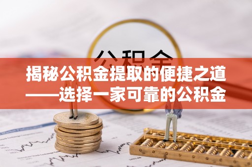 陕县揭秘公积金提取的便捷之道——选择一家可靠的公积金提取代办公司