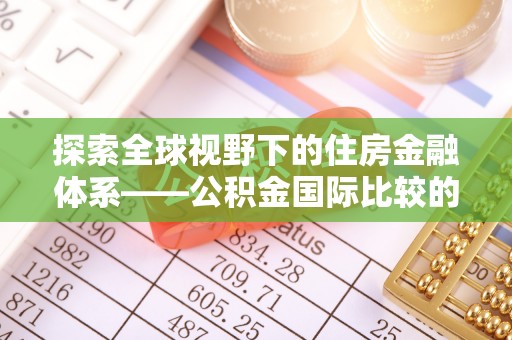 陕县探索全球视野下的住房金融体系——公积金国际比较的深度解析