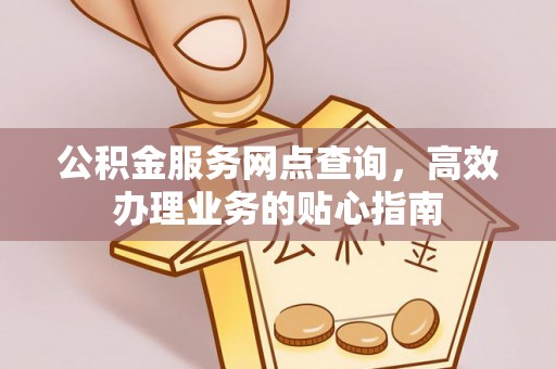 陕县公积金服务网点查询，高效办理业务的贴心指南