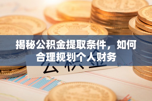 陕县揭秘公积金提取条件，如何合理规划个人财务