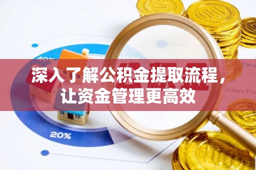 陕县深入了解公积金提取流程，让资金管理更高效