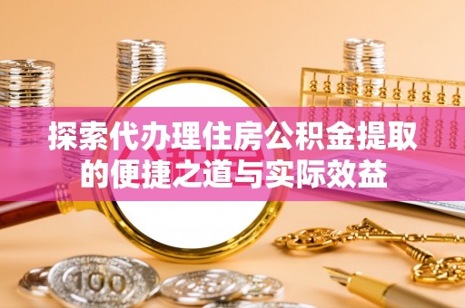 陕县探索代办理住房公积金提取的便捷之道与实际效益