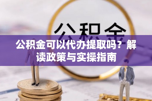 陕县公积金可以代办提取吗？解读政策与实操指南