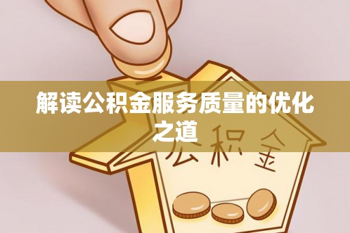 陕县解读公积金服务质量的优化之道