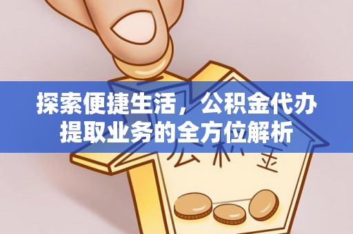 陕县探索便捷生活，公积金代办提取业务的全方位解析